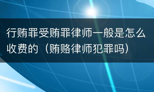 行贿罪受贿罪律师一般是怎么收费的（贿赂律师犯罪吗）