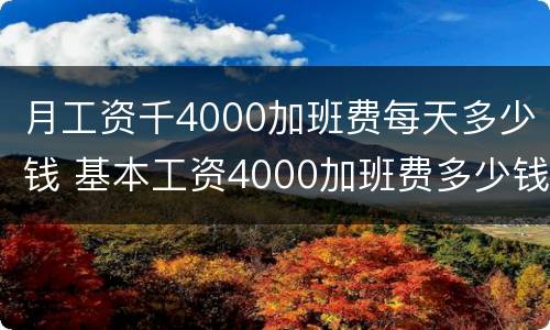 月工资千4000加班费每天多少钱 基本工资4000加班费多少钱