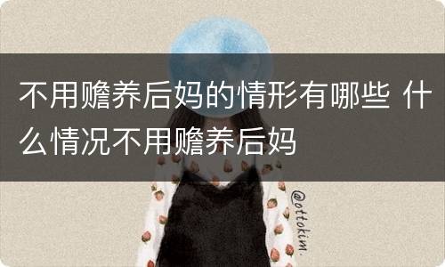 不用赡养后妈的情形有哪些 什么情况不用赡养后妈