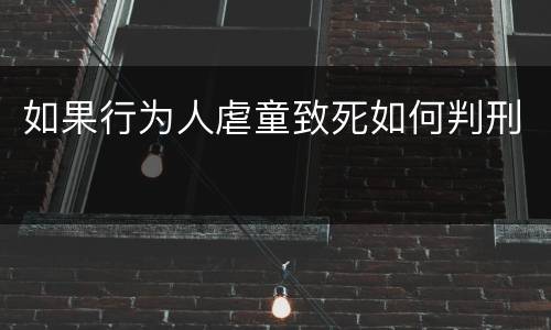 如果行为人虐童致死如何判刑