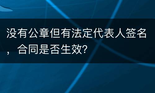 没有公章但有法定代表人签名，合同是否生效？