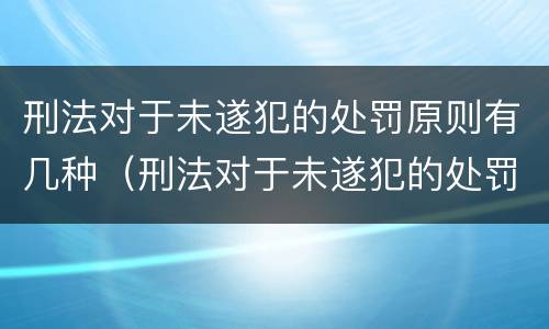 刑法对于未遂犯的处罚原则有几种（刑法对于未遂犯的处罚原则有几种类型）