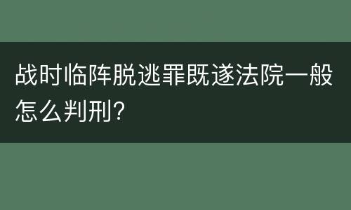 战时临阵脱逃罪既遂法院一般怎么判刑?