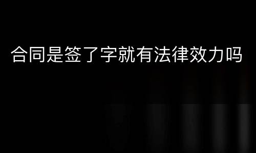 合同是签了字就有法律效力吗
