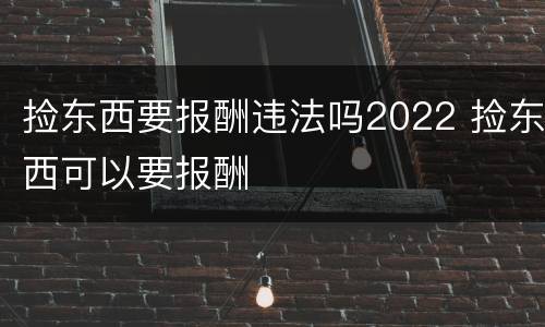 捡东西要报酬违法吗2022 捡东西可以要报酬