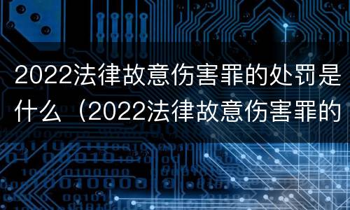 2022法律故意伤害罪的处罚是什么（2022法律故意伤害罪的处罚是什么呢）