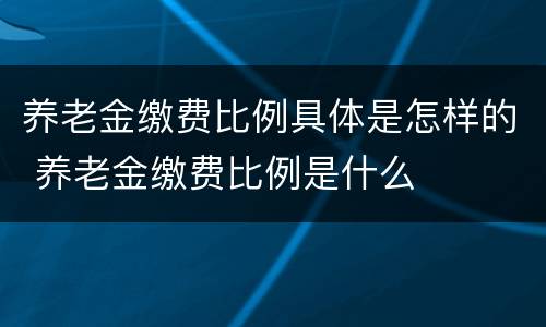 养老金缴费比例具体是怎样的 养老金缴费比例是什么