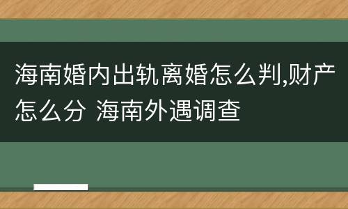 海南婚内出轨离婚怎么判,财产怎么分 海南外遇调查