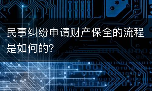 民事纠纷申请财产保全的流程是如何的？