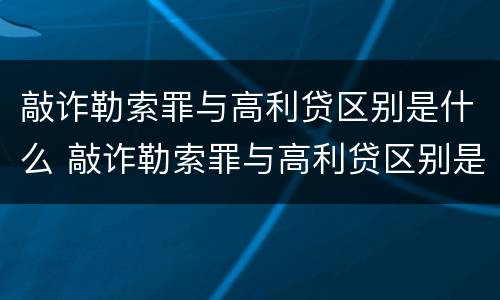 敲诈勒索罪与高利贷区别是什么 敲诈勒索罪与高利贷区别是什么呢