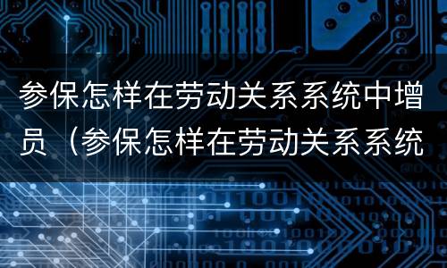 参保怎样在劳动关系系统中增员（参保怎样在劳动关系系统中增员申请）