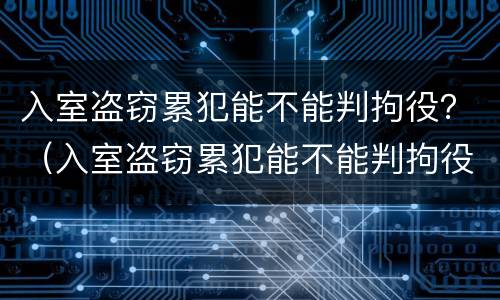 入室盗窃累犯能不能判拘役？（入室盗窃累犯能不能判拘役呢）
