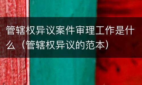 管辖权异议案件审理工作是什么（管辖权异议的范本）