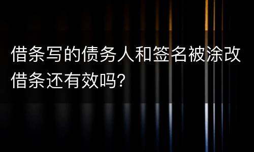 借条写的债务人和签名被涂改借条还有效吗？
