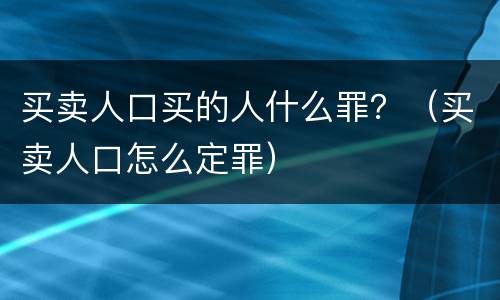 买卖人口买的人什么罪？（买卖人口怎么定罪）