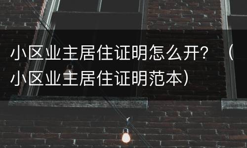 小区业主居住证明怎么开？（小区业主居住证明范本）