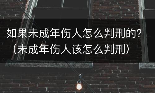 如果未成年伤人怎么判刑的？（未成年伤人该怎么判刑）