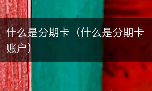 什么是分期卡（什么是分期卡账户）