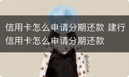 信用卡怎么申请分期还款 建行信用卡怎么申请分期还款