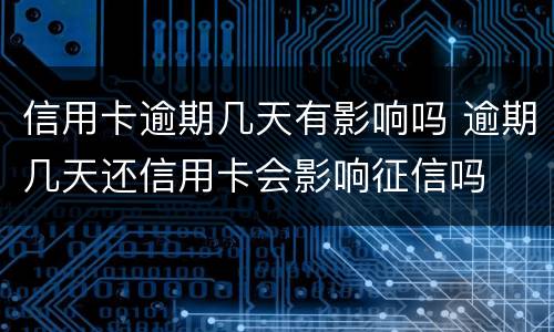 信用卡逾期几天有影响吗 逾期几天还信用卡会影响征信吗