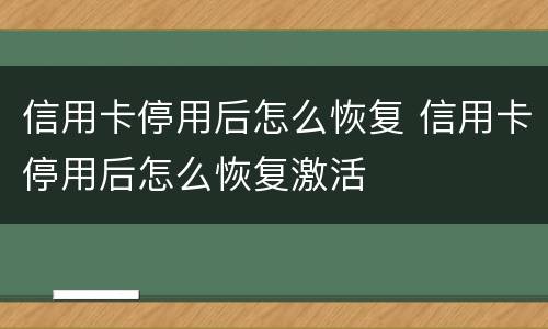信用卡停用后怎么恢复 信用卡停用后怎么恢复激活