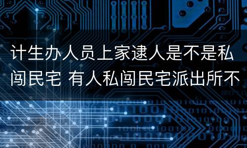 计生办人员上家逮人是不是私闯民宅 有人私闯民宅派出所不立案