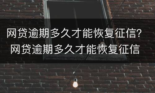 网贷逾期多久才能恢复征信？ 网贷逾期多久才能恢复征信