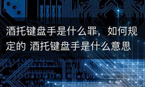 酒托键盘手是什么罪，如何规定的 酒托键盘手是什么意思