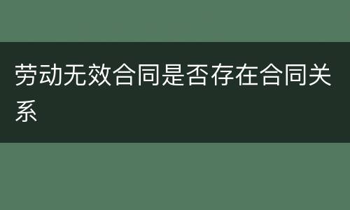 劳动无效合同是否存在合同关系