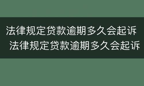 法律规定贷款逾期多久会起诉 法律规定贷款逾期多久会起诉对方