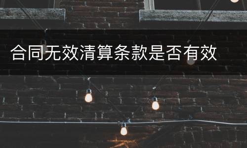 合同无效清算条款是否有效