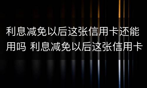 利息减免以后这张信用卡还能用吗 利息减免以后这张信用卡还能用吗