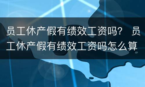 员工休产假有绩效工资吗？ 员工休产假有绩效工资吗怎么算