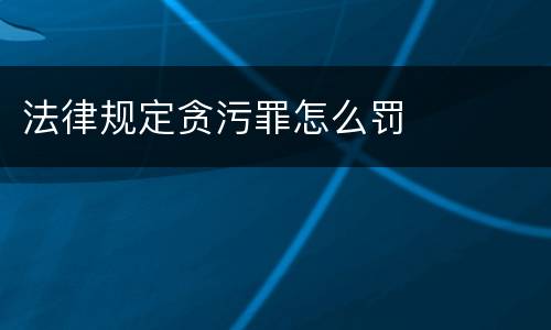 法律规定贪污罪怎么罚