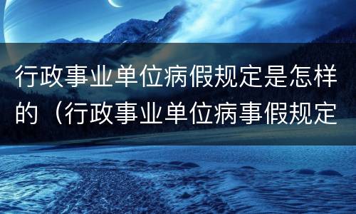 行政事业单位病假规定是怎样的（行政事业单位病事假规定）
