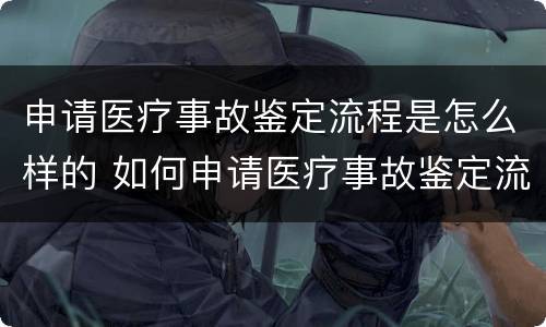 申请医疗事故鉴定流程是怎么样的 如何申请医疗事故鉴定流程