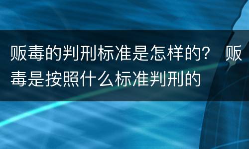 贩毒的判刑标准是怎样的？ 贩毒是按照什么标准判刑的