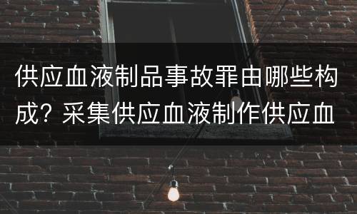 供应血液制品事故罪由哪些构成? 采集供应血液制作供应血液制品事故罪