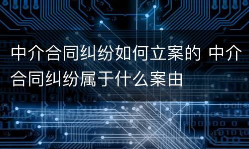 中介合同纠纷如何立案的 中介合同纠纷属于什么案由