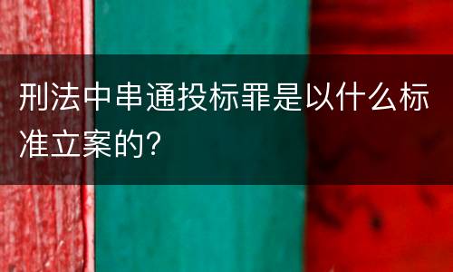 刑法中串通投标罪是以什么标准立案的?