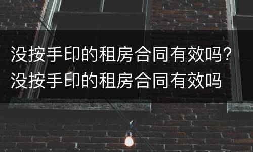 没按手印的租房合同有效吗? 没按手印的租房合同有效吗