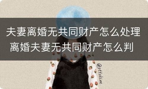 夫妻离婚无共同财产怎么处理 离婚夫妻无共同财产怎么判