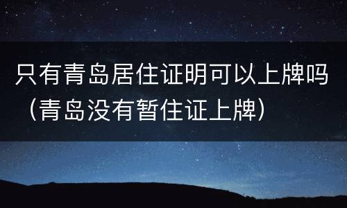 只有青岛居住证明可以上牌吗（青岛没有暂住证上牌）