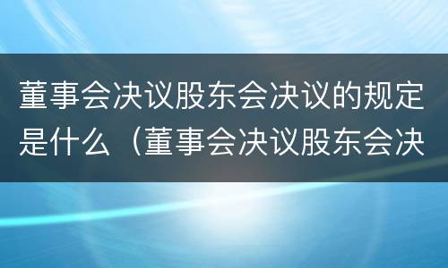 董事会决议股东会决议的规定是什么（董事会决议股东会决议的规定是什么）