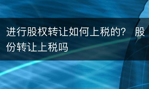 进行股权转让如何上税的？ 股份转让上税吗