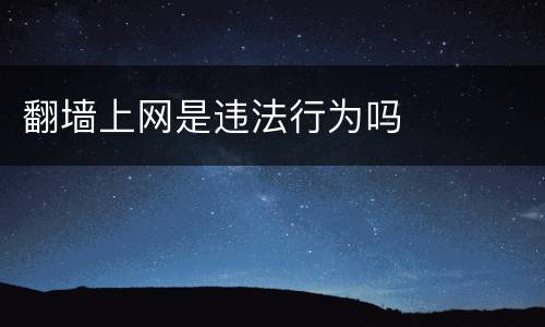 翻墙上网是违法行为吗