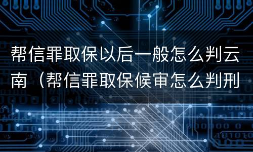 帮信罪取保以后一般怎么判云南（帮信罪取保候审怎么判刑）