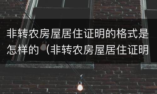 非转农房屋居住证明的格式是怎样的（非转农房屋居住证明的格式是怎样的呢）