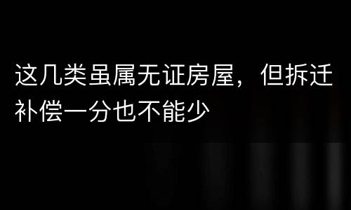 这几类虽属无证房屋，但拆迁补偿一分也不能少