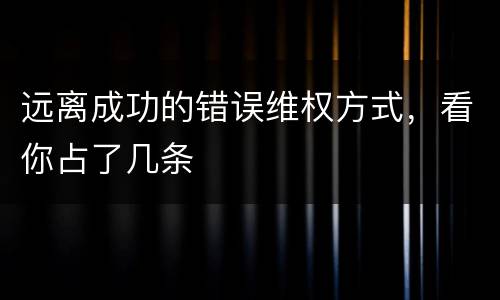 远离成功的错误维权方式，看你占了几条